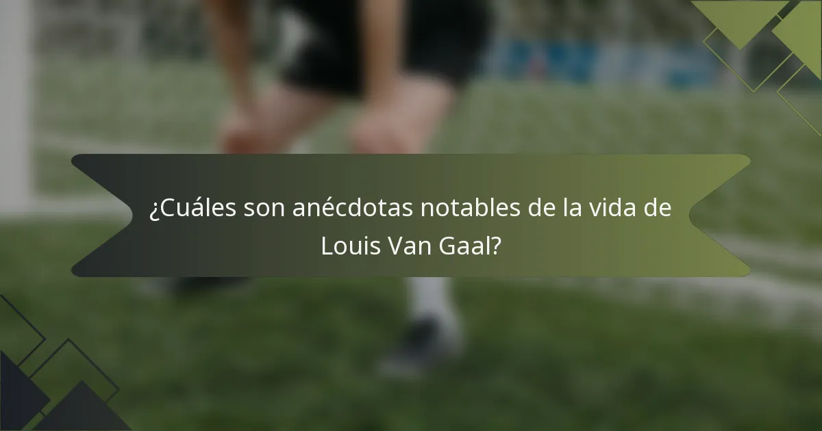 ¿Cuáles son anécdotas notables de la vida de Louis Van Gaal?