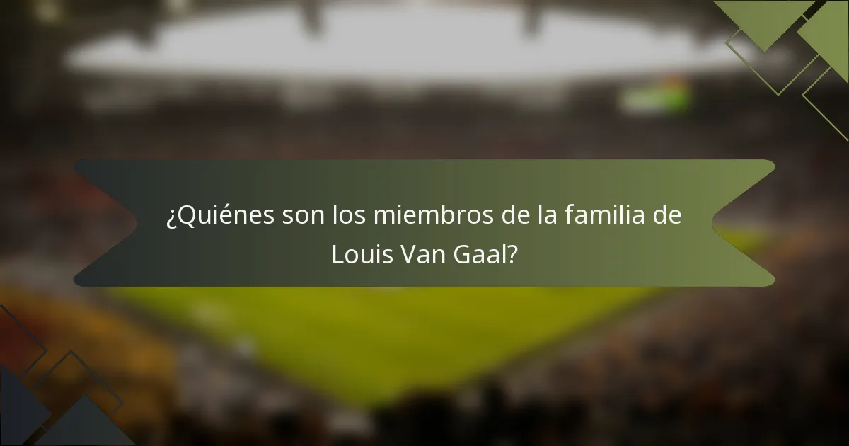 ¿Quiénes son los miembros de la familia de Louis Van Gaal?